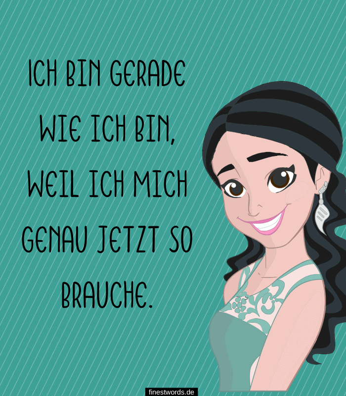 Ich bin gerade wie ich bin, weil ich mich genau jetzt so brauche.