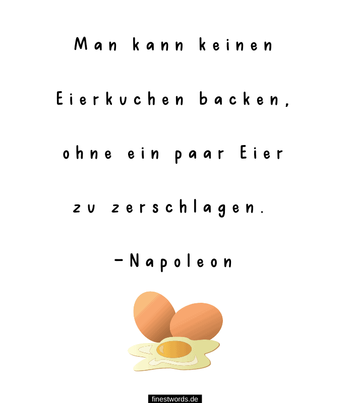 Man kann keinen Eierkuchen backen, ohne ein paar Eier zu zerschlagen. -Napoleon