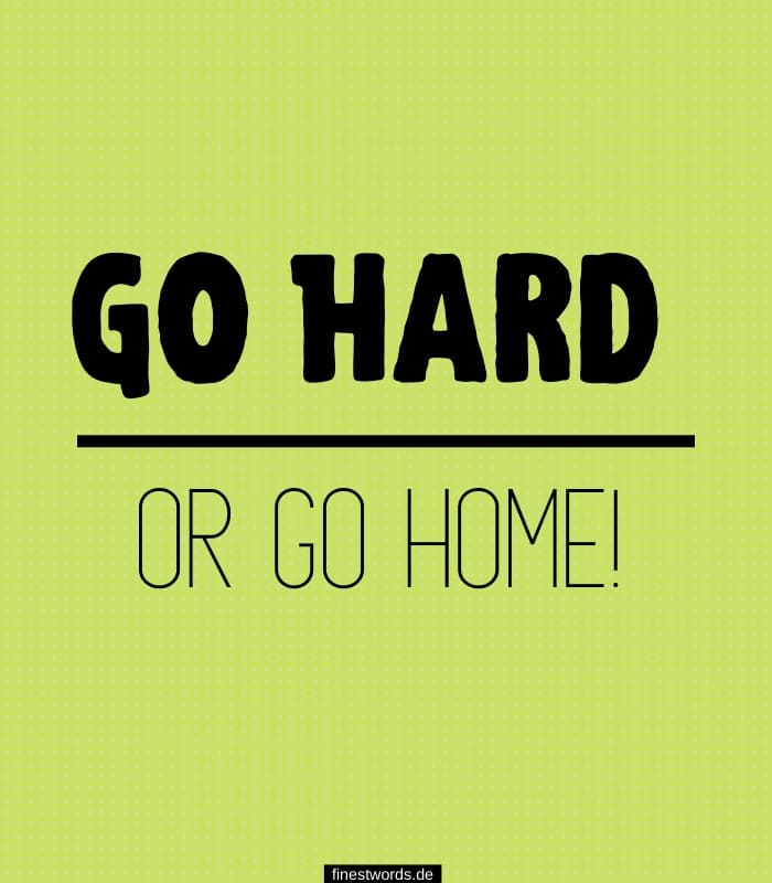 Go Hard Or Go Home!