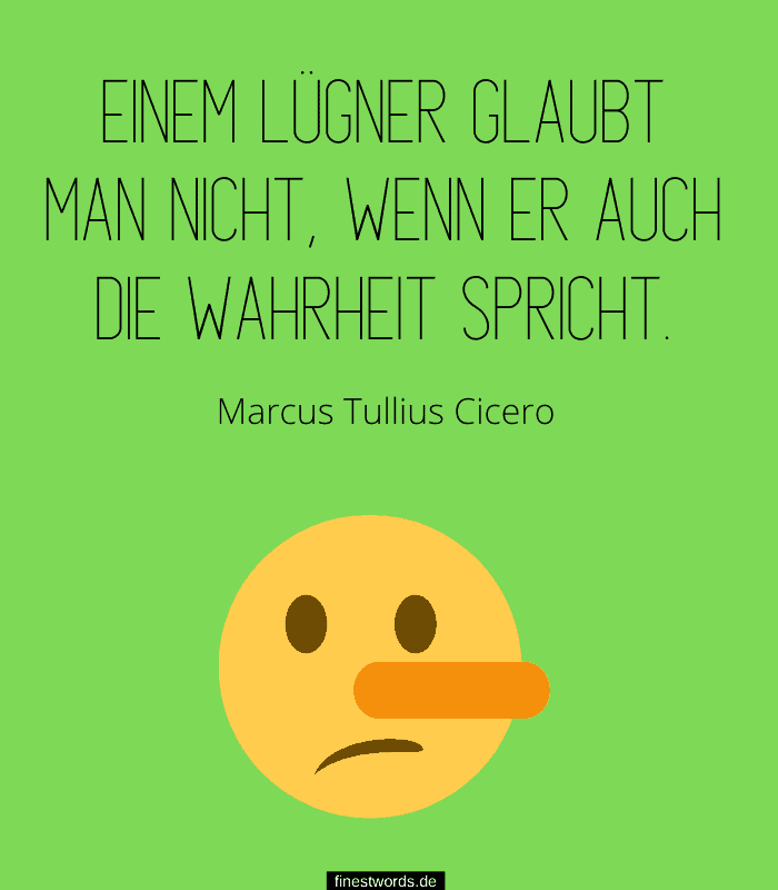 Einem Lügner glaubt man nicht, wenn er auch die Wahrheit spricht. -Marcus Tullius Cicero
